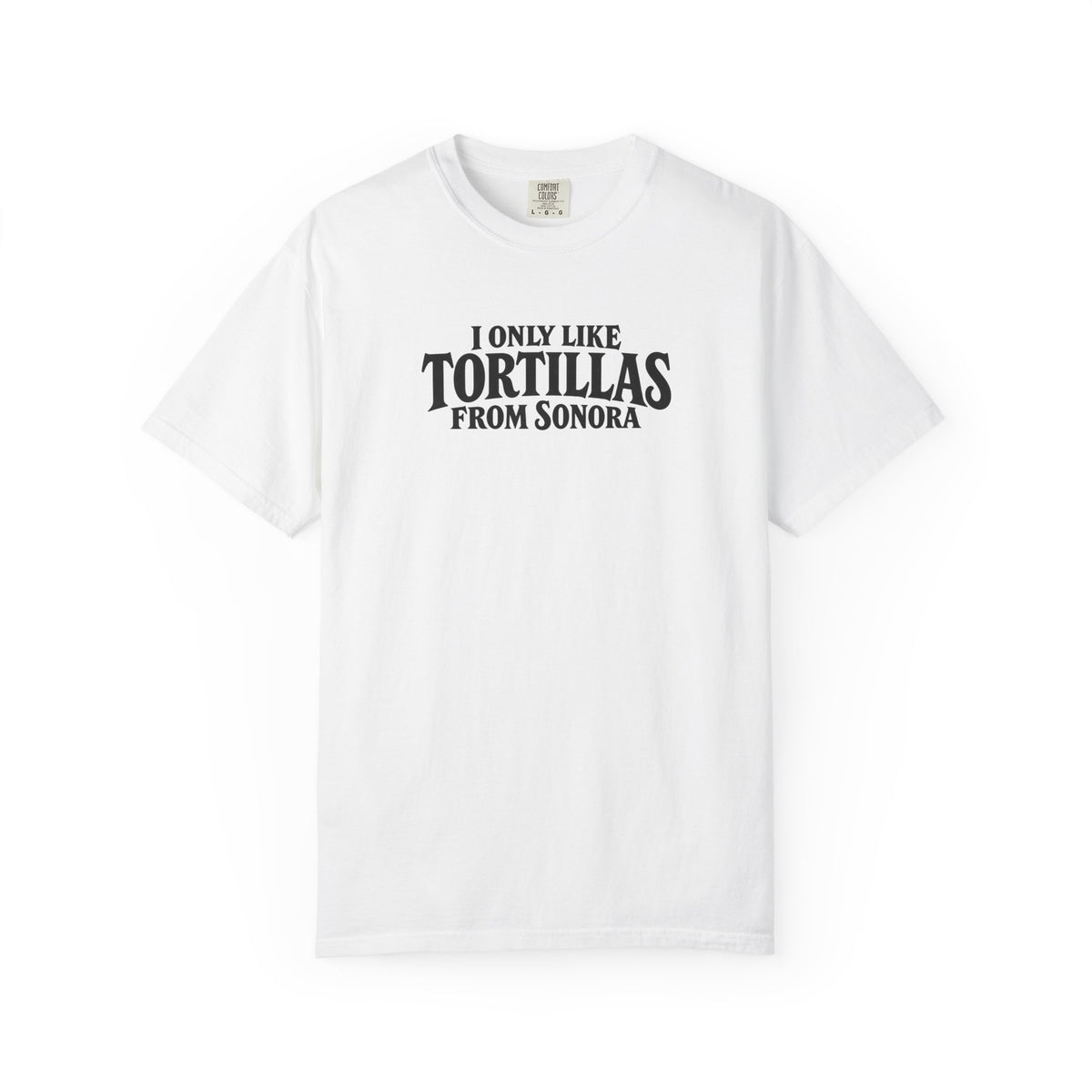 White short-sleeve T-shirt with “I Only Like Tortillas From Sonora” front graphic